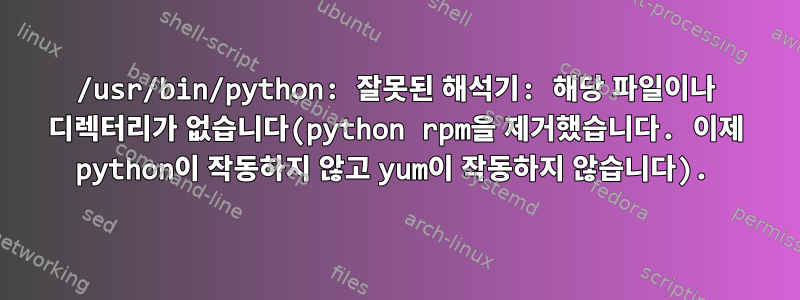 /usr/bin/python: 잘못된 해석기: 해당 파일이나 디렉터리가 없습니다(python rpm을 제거했습니다. 이제 python이 작동하지 않고 yum이 작동하지 않습니다).