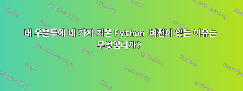 내 우분투에 네 가지 기본 Python 버전이 있는 이유는 무엇입니까?