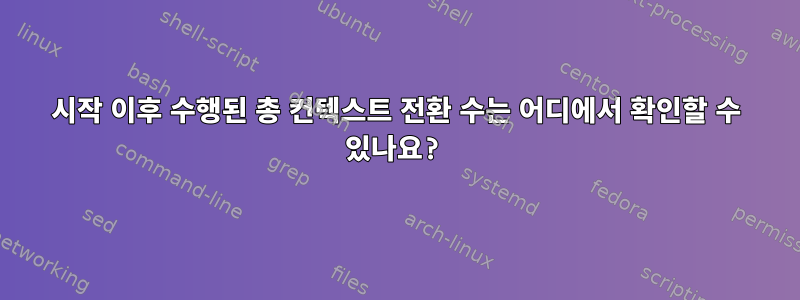 시작 이후 수행된 총 컨텍스트 전환 수는 어디에서 확인할 수 있나요?