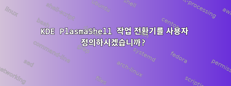 KDE PlasmaShell 작업 전환기를 사용자 정의하시겠습니까?