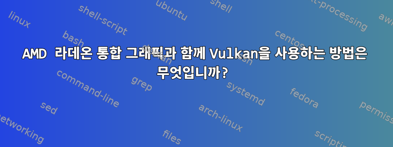 AMD 라데온 통합 그래픽과 함께 Vulkan을 사용하는 방법은 무엇입니까?