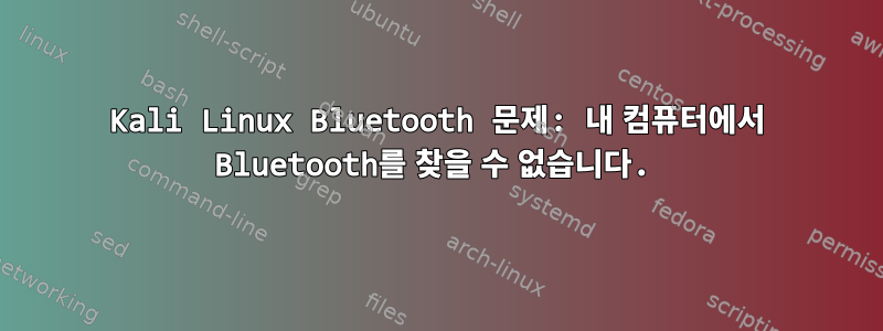 Kali Linux Bluetooth 문제: 내 컴퓨터에서 Bluetooth를 찾을 수 없습니다.