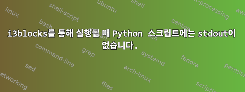 i3blocks를 통해 실행될 때 Python 스크립트에는 stdout이 없습니다.