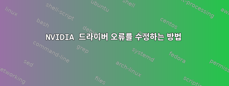 NVIDIA 드라이버 오류를 수정하는 방법