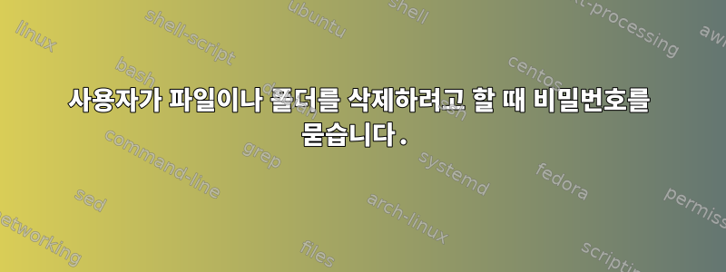 사용자가 파일이나 폴더를 삭제하려고 할 때 비밀번호를 묻습니다.