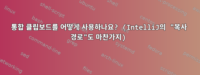 통합 클립보드를 어떻게 사용하나요? (IntelliJ의 "복사 경로"도 마찬가지)