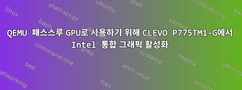 QEMU 패스스루 GPU로 사용하기 위해 CLEVO P775TM1-G에서 Intel 통합 그래픽 활성화