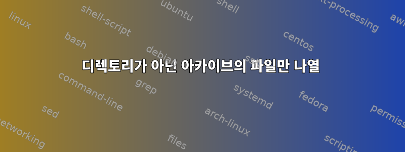 디렉토리가 아닌 아카이브의 파일만 나열