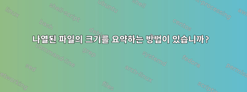 나열된 파일의 크기를 요약하는 방법이 있습니까?