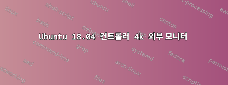 Ubuntu 18.04 컨트롤러 4k 외부 모니터