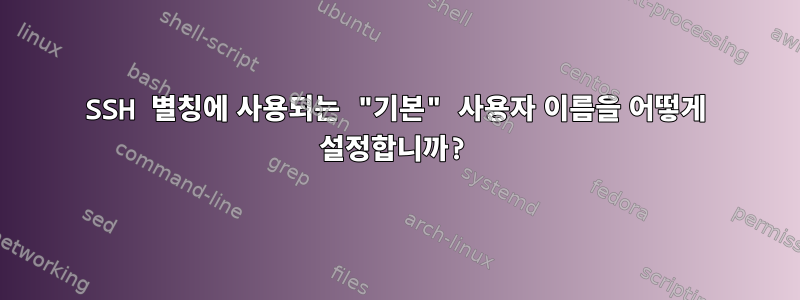 SSH 별칭에 사용되는 "기본" 사용자 이름을 어떻게 설정합니까?