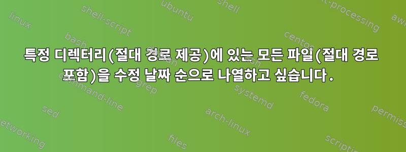 특정 디렉터리(절대 경로 제공)에 있는 모든 파일(절대 경로 포함)을 수정 날짜 순으로 나열하고 싶습니다.