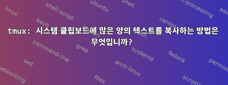 tmux: 시스템 클립보드에 많은 양의 텍스트를 복사하는 방법은 무엇입니까?