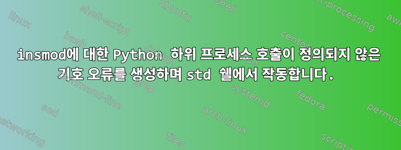 insmod에 대한 Python 하위 프로세스 호출이 정의되지 않은 기호 오류를 생성하며 std 쉘에서 작동합니다.