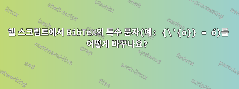 쉘 스크립트에서 BibTeX의 특수 문자(예: {\'{o}} = ó)를 어떻게 바꾸나요?