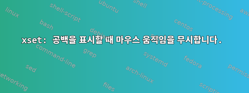 xset: 공백을 표시할 때 마우스 움직임을 무시합니다.