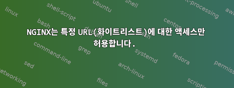 NGINX는 특정 URL(화이트리스트)에 대한 액세스만 허용합니다.