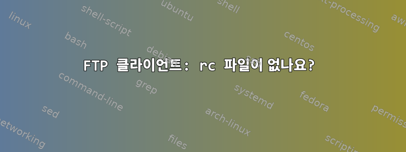 FTP 클라이언트: rc 파일이 없나요?