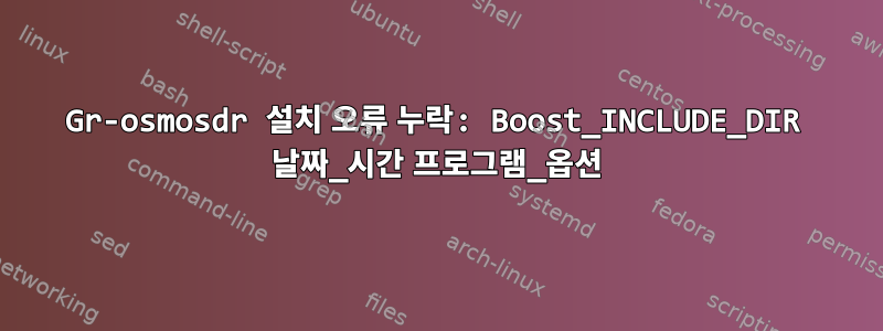 Gr-osmosdr 설치 오류 누락: Boost_INCLUDE_DIR 날짜_시간 프로그램_옵션