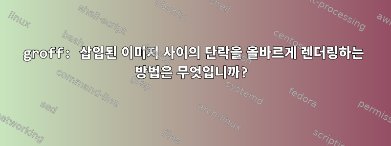 groff: 삽입된 이미지 사이의 단락을 올바르게 렌더링하는 방법은 무엇입니까?