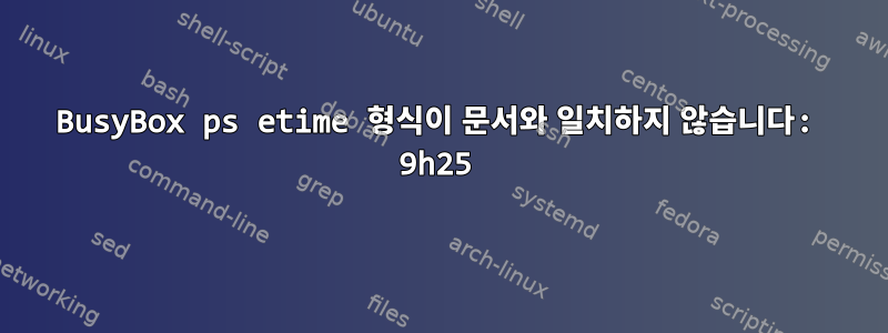 BusyBox ps etime 형식이 문서와 일치하지 않습니다: 9h25