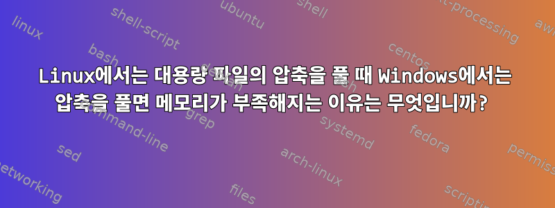 Linux에서는 대용량 파일의 압축을 풀 때 Windows에서는 압축을 풀면 메모리가 부족해지는 이유는 무엇입니까?