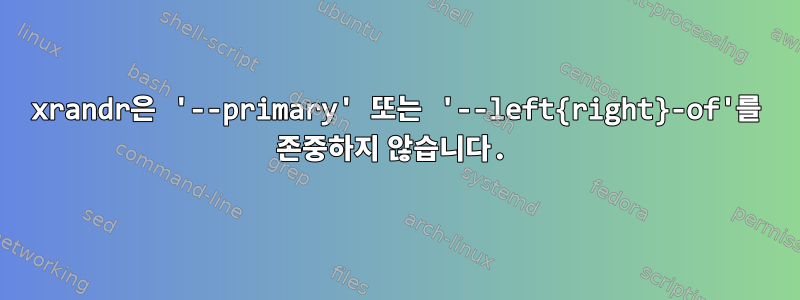 xrandr은 '--primary' 또는 '--left{right}-of'를 존중하지 않습니다.