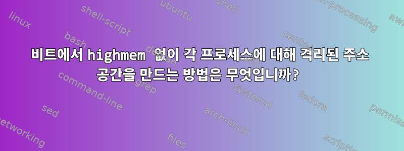 64비트에서 highmem 없이 각 프로세스에 대해 격리된 주소 공간을 만드는 방법은 무엇입니까?