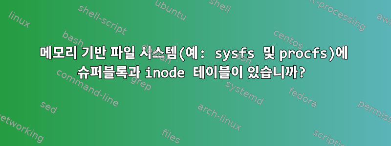 메모리 기반 파일 시스템(예: sysfs 및 procfs)에 슈퍼블록과 inode 테이블이 있습니까?