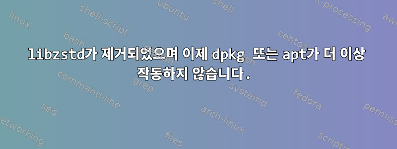 libzstd가 제거되었으며 이제 dpkg 또는 apt가 더 이상 작동하지 않습니다.