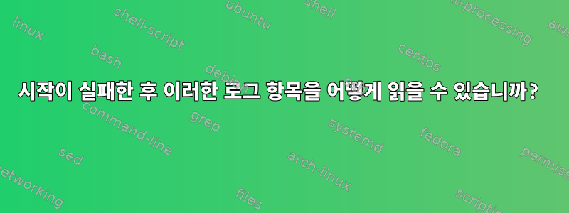 시작이 실패한 후 이러한 로그 항목을 어떻게 읽을 수 있습니까?