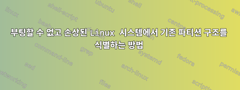 부팅할 수 없고 손상된 Linux 시스템에서 기존 파티션 구조를 식별하는 방법