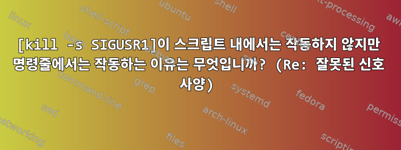 [kill -s SIGUSR1]이 스크립트 내에서는 작동하지 않지만 명령줄에서는 작동하는 이유는 무엇입니까? (Re: 잘못된 신호 사양)