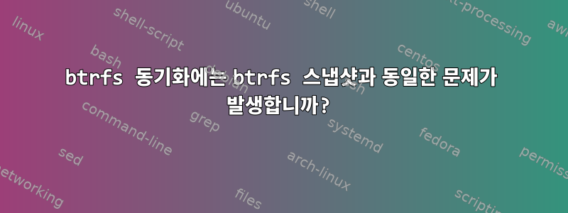 btrfs 동기화에는 btrfs 스냅샷과 동일한 문제가 발생합니까?