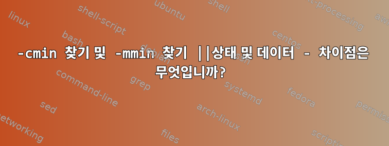 -cmin 찾기 및 -mmin 찾기 ||상태 및 데이터 - 차이점은 무엇입니까?