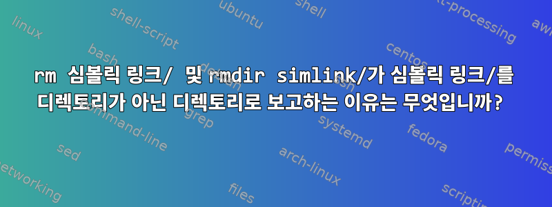 rm 심볼릭 링크/ 및 rmdir simlink/가 심볼릭 링크/를 디렉토리가 아닌 디렉토리로 보고하는 이유는 무엇입니까?