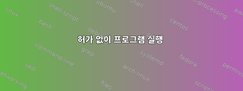 허가 없이 프로그램 실행