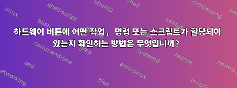 하드웨어 버튼에 어떤 작업, 명령 또는 스크립트가 할당되어 있는지 확인하는 방법은 무엇입니까?