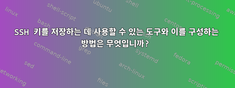 SSH 키를 저장하는 데 사용할 수 있는 도구와 이를 구성하는 방법은 무엇입니까?