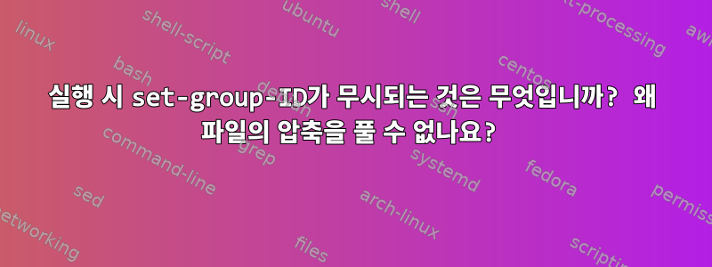 실행 시 set-group-ID가 무시되는 것은 무엇입니까? 왜 파일의 압축을 풀 수 없나요?