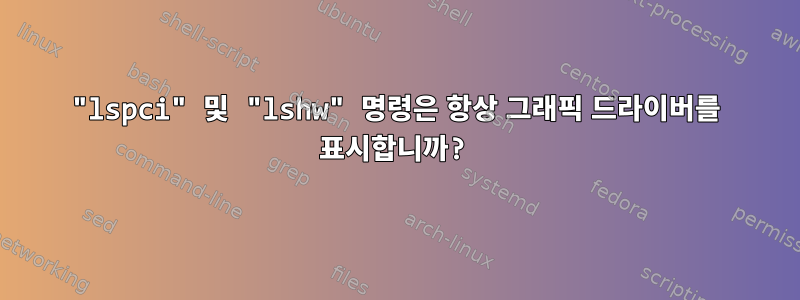 "lspci" 및 "lshw" 명령은 항상 그래픽 드라이버를 표시합니까?