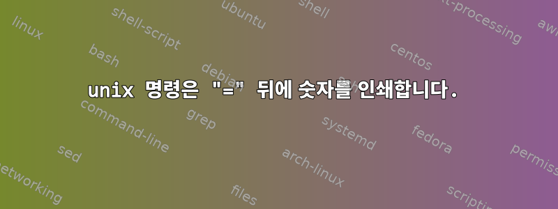 unix 명령은 "=" 뒤에 숫자를 인쇄합니다.