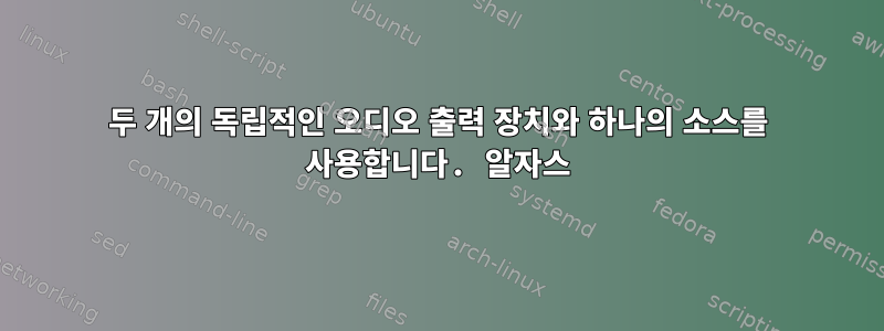 두 개의 독립적인 오디오 출력 장치와 하나의 소스를 사용합니다. 알자스