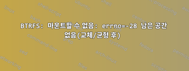 BTRFS: 마운트할 수 없음: errno=-28 남은 공간 없음(교체/균형 후)