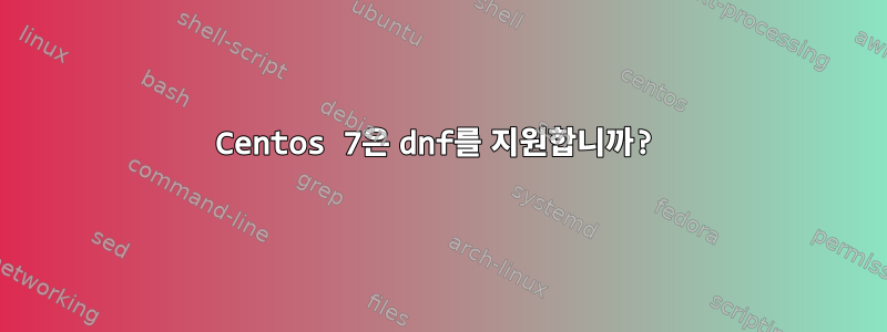 Centos 7은 dnf를 지원합니까?