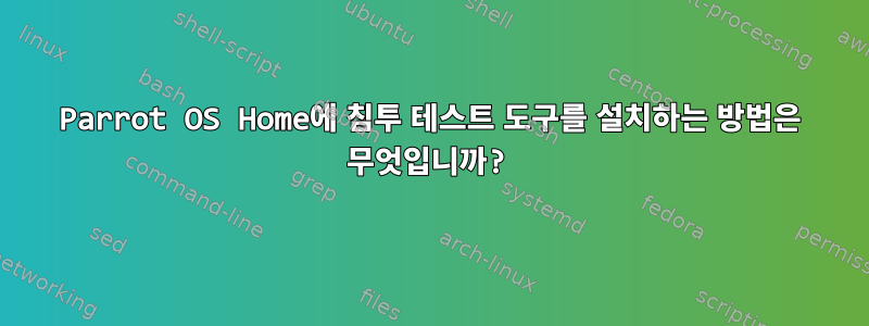 Parrot OS Home에 침투 테스트 도구를 설치하는 방법은 무엇입니까?