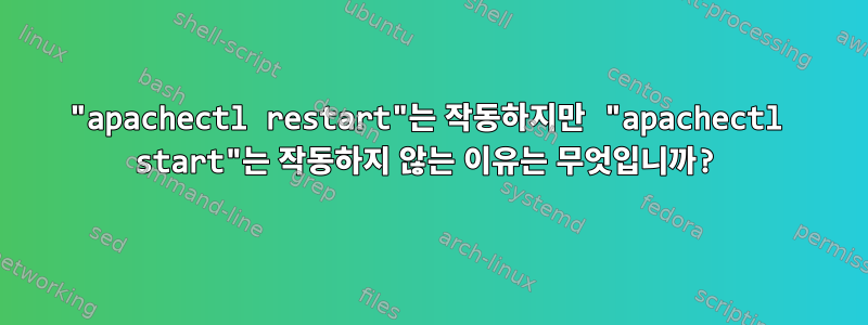 "apachectl restart"는 작동하지만 "apachectl start"는 작동하지 않는 이유는 무엇입니까?