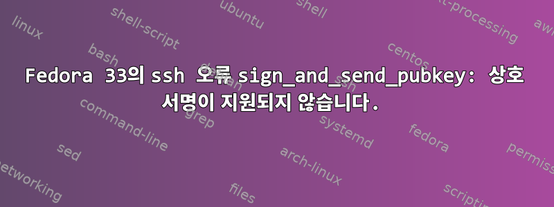 Fedora 33의 ssh 오류 sign_and_send_pubkey: 상호 서명이 지원되지 않습니다.