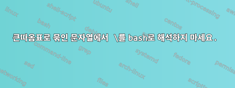 큰따옴표로 묶인 문자열에서 \를 bash로 해석하지 마세요.