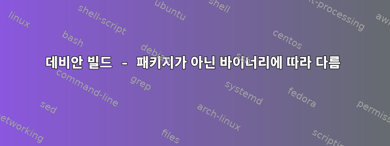 데비안 빌드 - 패키지가 아닌 바이너리에 따라 다름